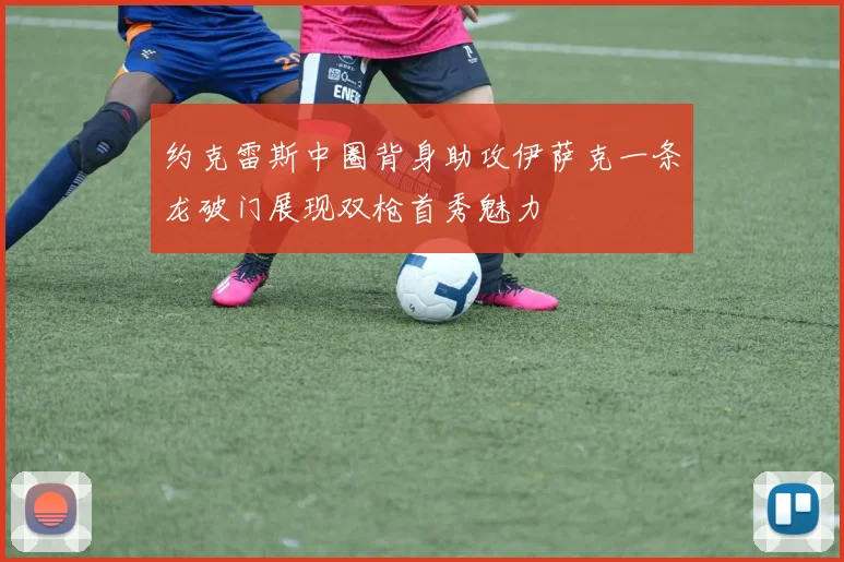 约克雷斯中圈背身助攻伊萨克一条龙破门展现双枪首秀魅力