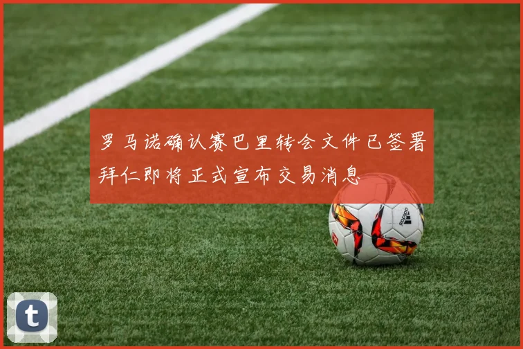 罗马诺确认赛巴里转会文件已签署拜仁即将正式宣布交易消息