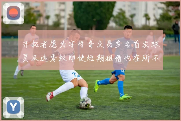开拓者愿为字母哥交易多名首发球员及选秀权即使短期租借也在所不惜