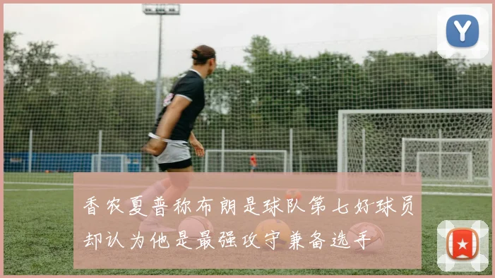 香农夏普称布朗是球队第七好球员却认为他是最强攻守兼备选手