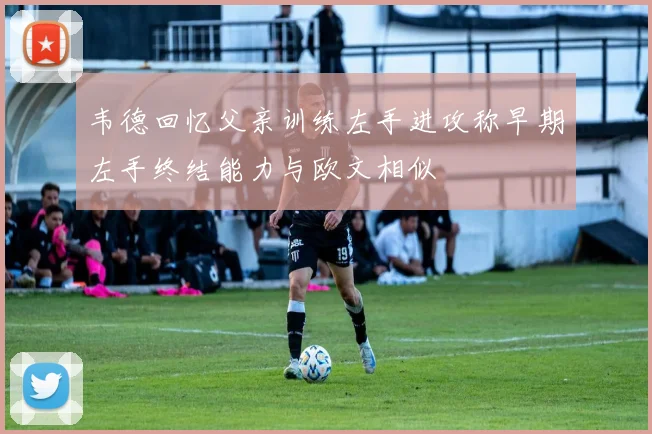 韦德回忆父亲训练左手进攻称早期左手终结能力与欧文相似