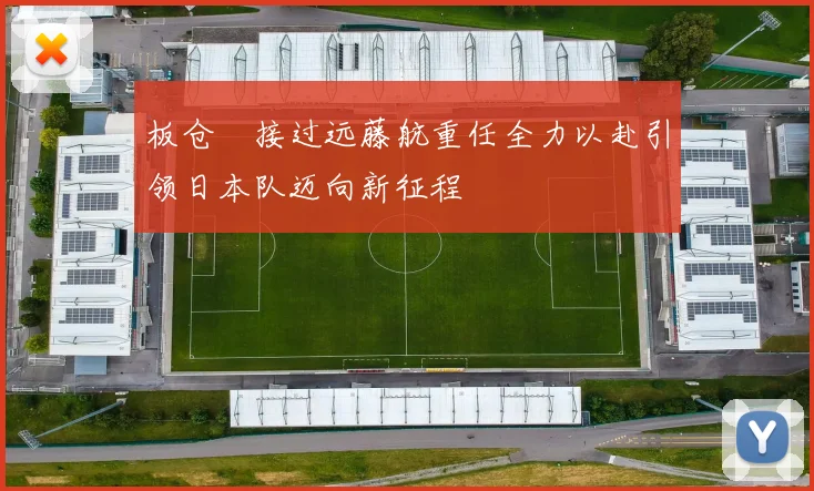 板仓滉接过远藤航重任全力以赴引领日本队迈向新征程