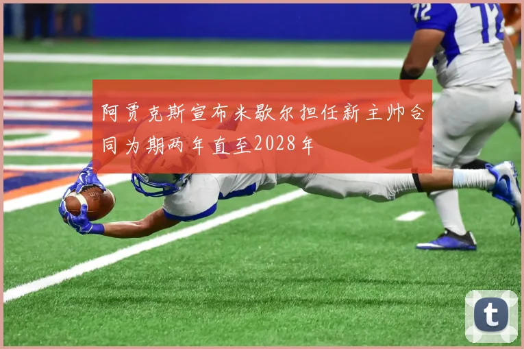阿贾克斯宣布米歇尔担任新主帅合同为期两年直至2028年