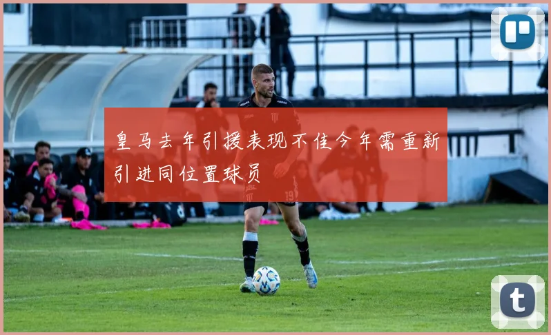 皇马去年引援表现不佳今年需重新引进同位置球员