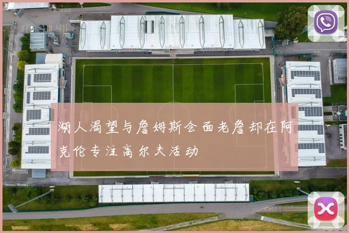 湖人渴望与詹姆斯会面老詹却在阿克伦专注高尔夫活动