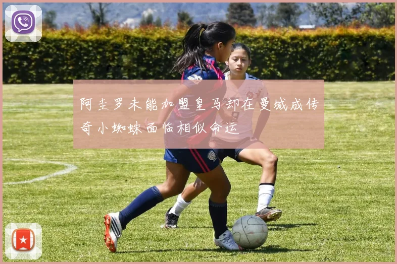 阿圭罗未能加盟皇马却在曼城成传奇小蜘蛛面临相似命运