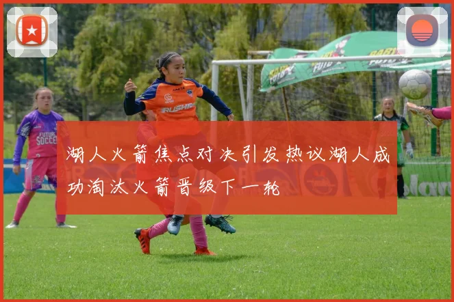湖人火箭焦点对决引发热议湖人成功淘汰火箭晋级下一轮