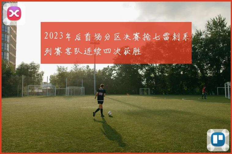 2023年后首场分区决赛抢七雷刺系列赛客队连续四次获胜