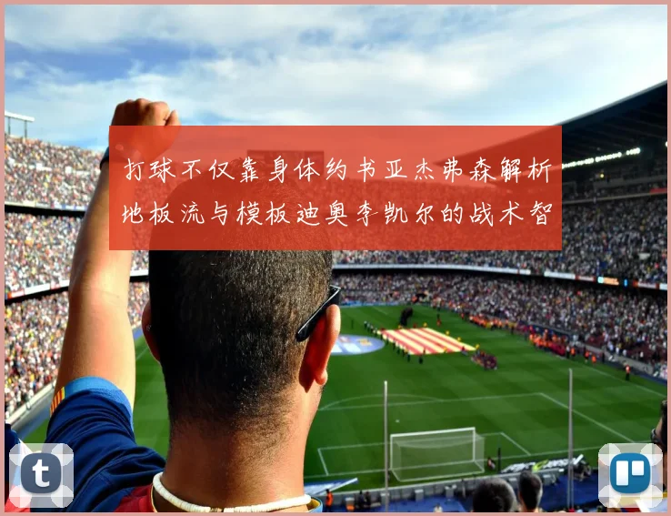 打球不仅靠身体约书亚杰弗森解析地板流与模板迪奥李凯尔的战术智慧