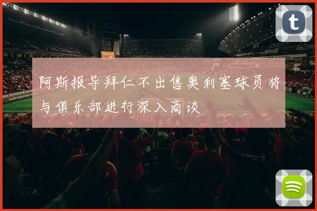 阿斯报导拜仁不出售奥利塞球员将与俱乐部进行深入商谈